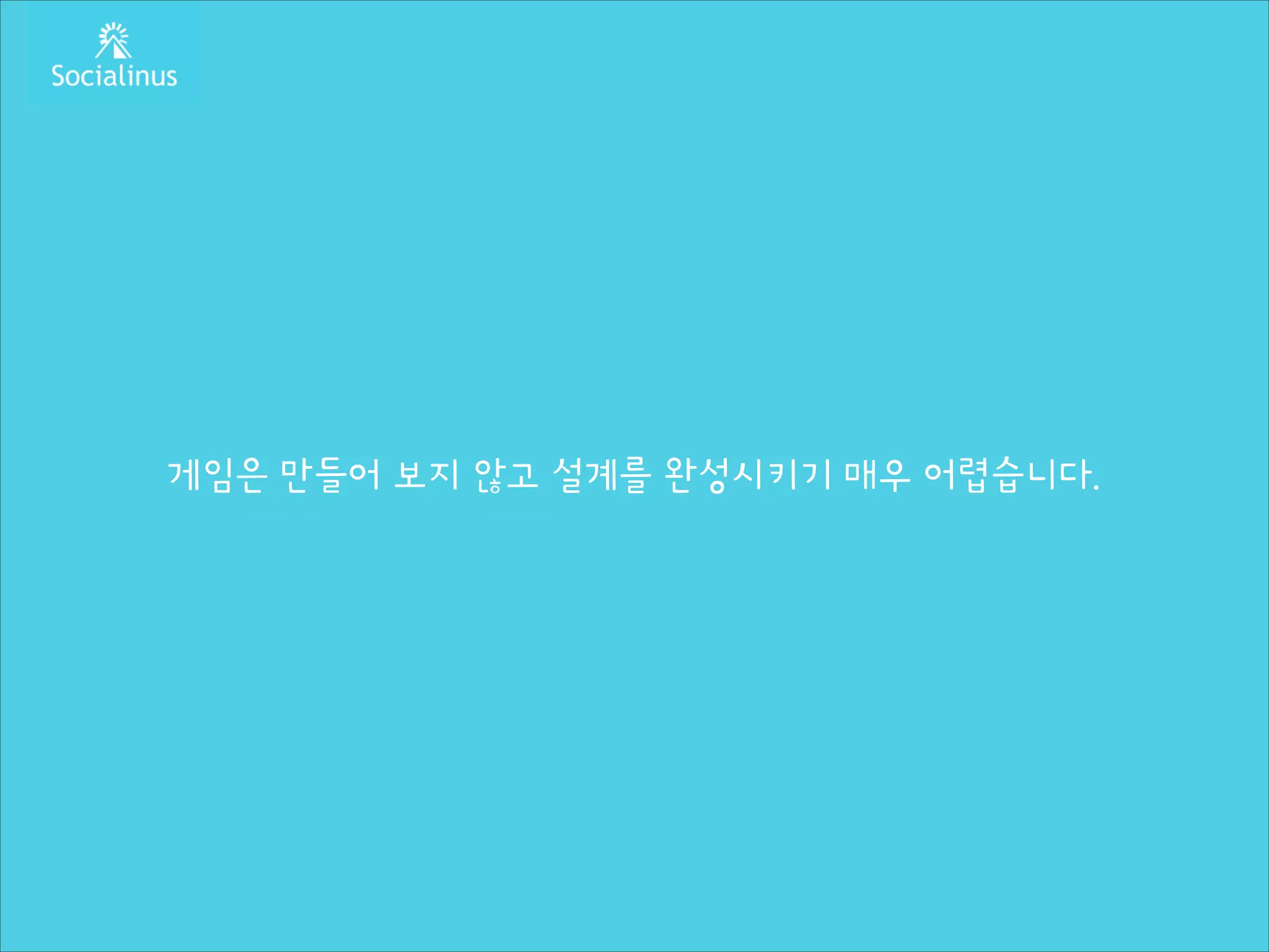 게임은 만들어 보지 않고 설계를 완성시키기 매우 어렵습니다.

 