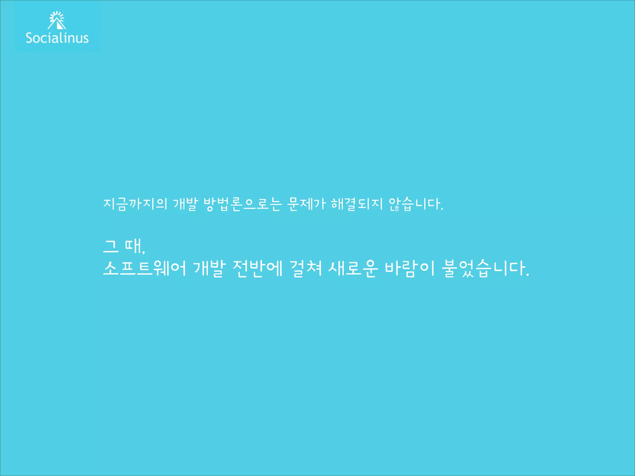 지금까지의 개발 방법론으로는 문제가 해결되지 않습니다.
!

그 때,
소프트웨어 개발 전반에 걸쳐 새로운 바람이 불었습니다.

 