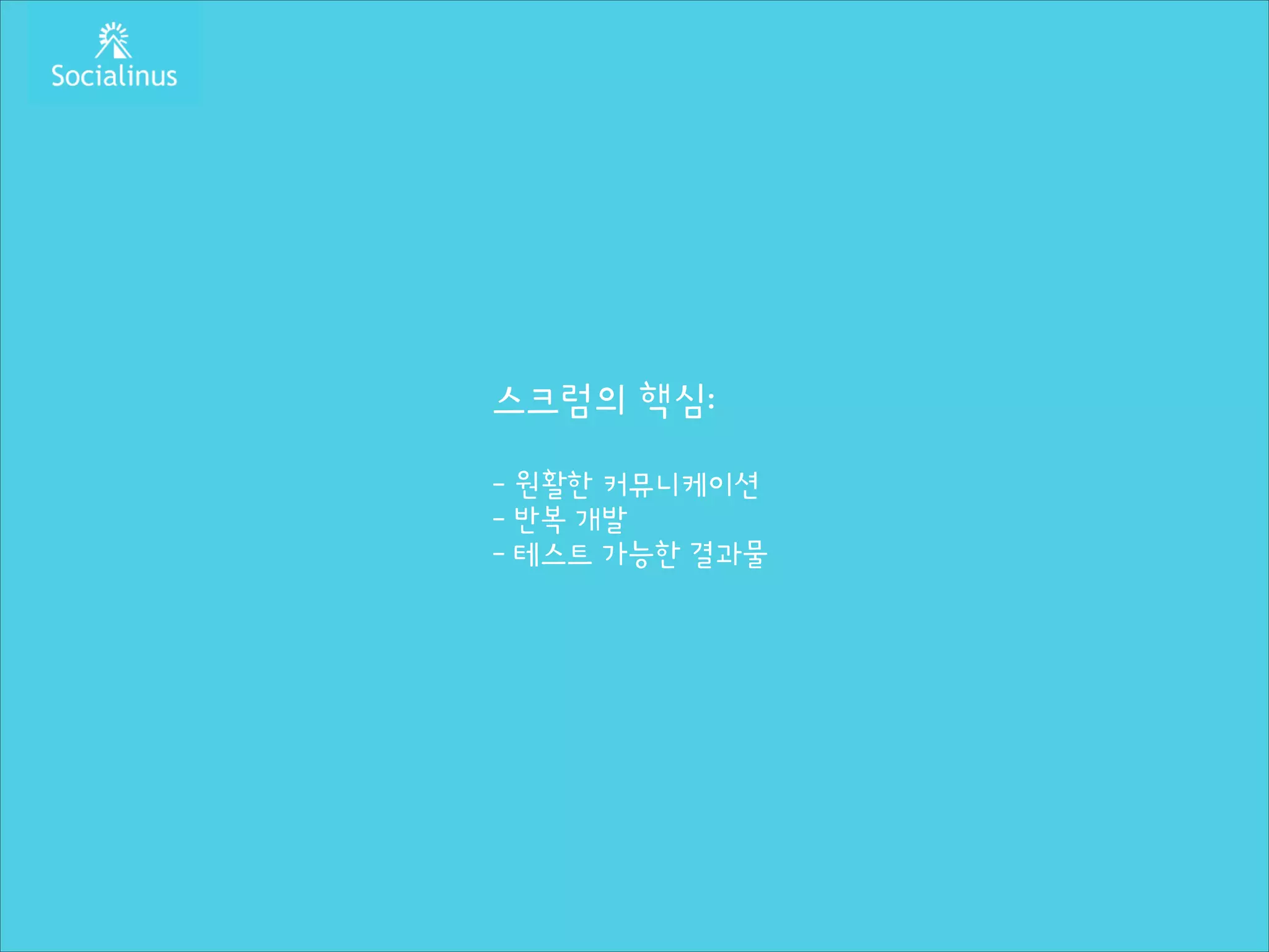 스크럼의 핵심:
!

- 원활한 커뮤니케이션
- 반복 개발
- 테스트 가능한 결과물

 