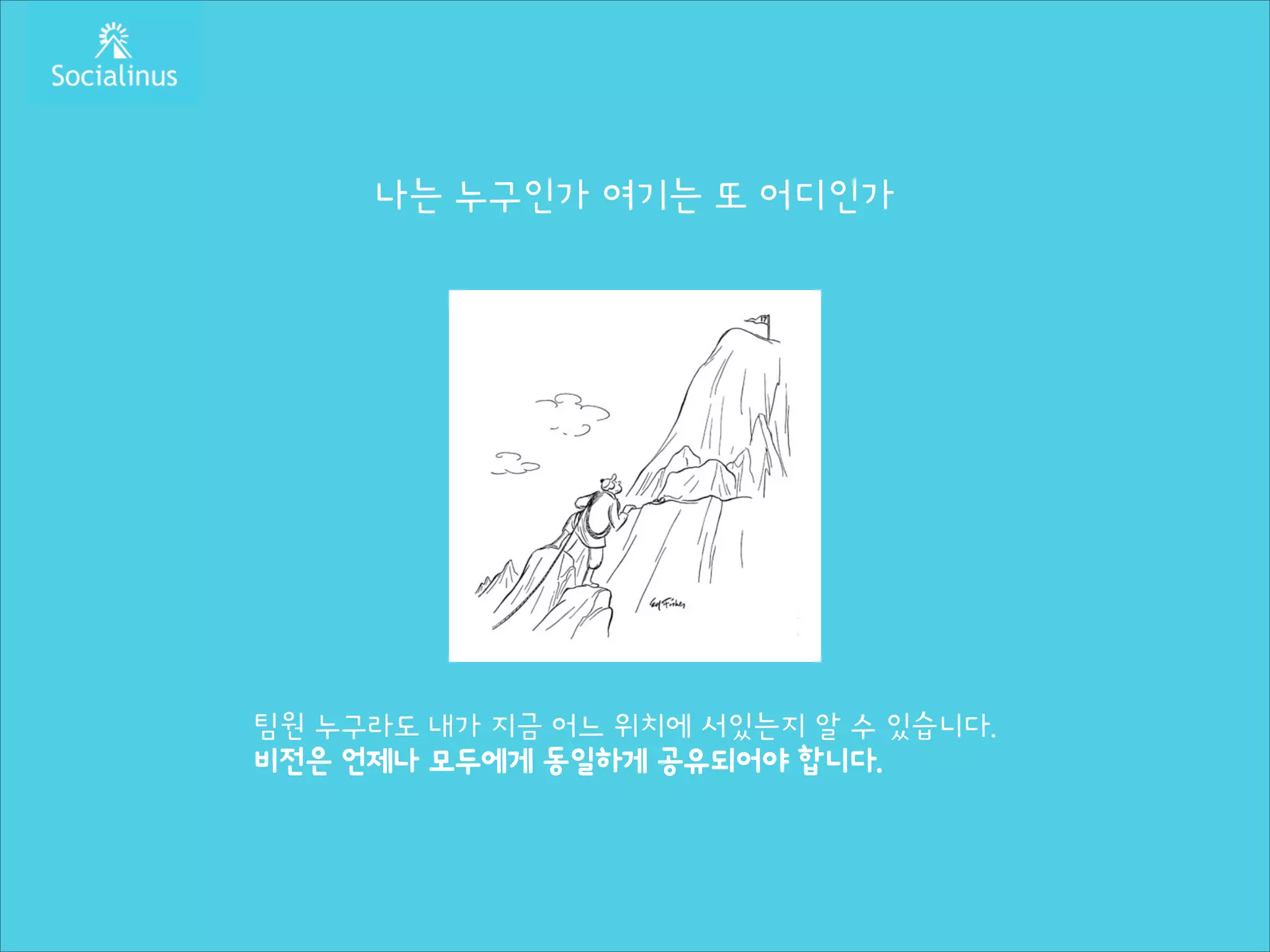 나는 누구인가 여기는 또 어디인가
!
!
!
!
!
!
!
!
!
!
!

팀원 누구라도 내가 지금 어느 위치에 서있는지 알 수 있습니다.
비전은 언제나 모두에게 동일하게 공유되어야 합니다.

 