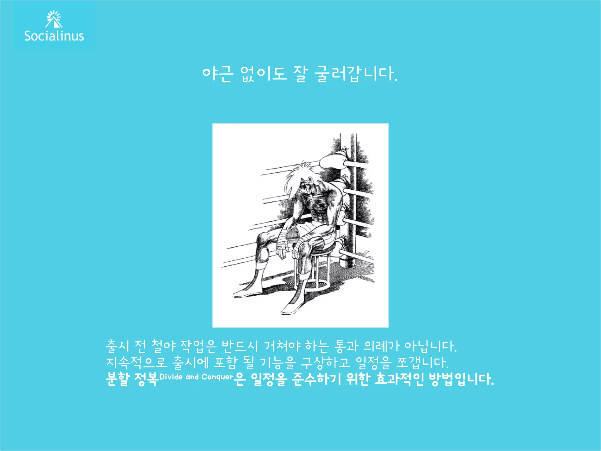 야근 없이도 잘 굴러갑니다.
!
!
!
!
!
!
!
!
!
!
!
!

출시 전 철야 작업은 반드시 거쳐야 하는 통과 의례가 아닙니다.
지속적으로 출시에 포함 될 기능을 구상하고 일정을 쪼갭니다.
분할 정복Divide and Conquer은 일정을 준수하기 위한 효과적인 방법입니다.

 