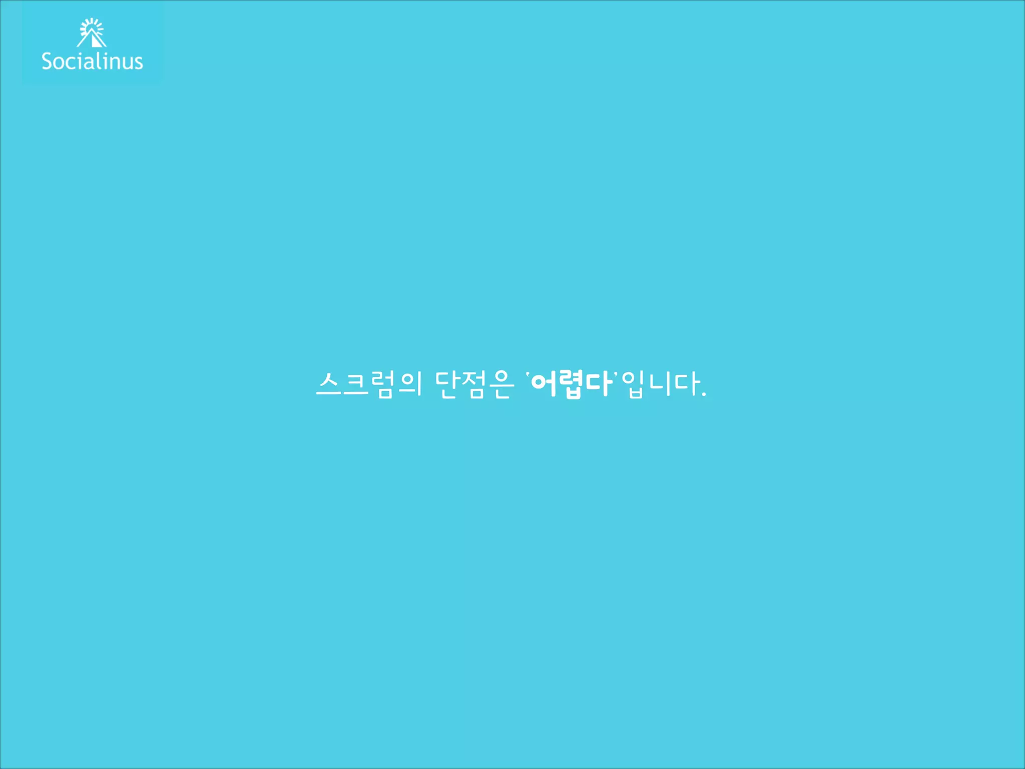 스크럼의 단점은 ‘어렵다’입니다.

 