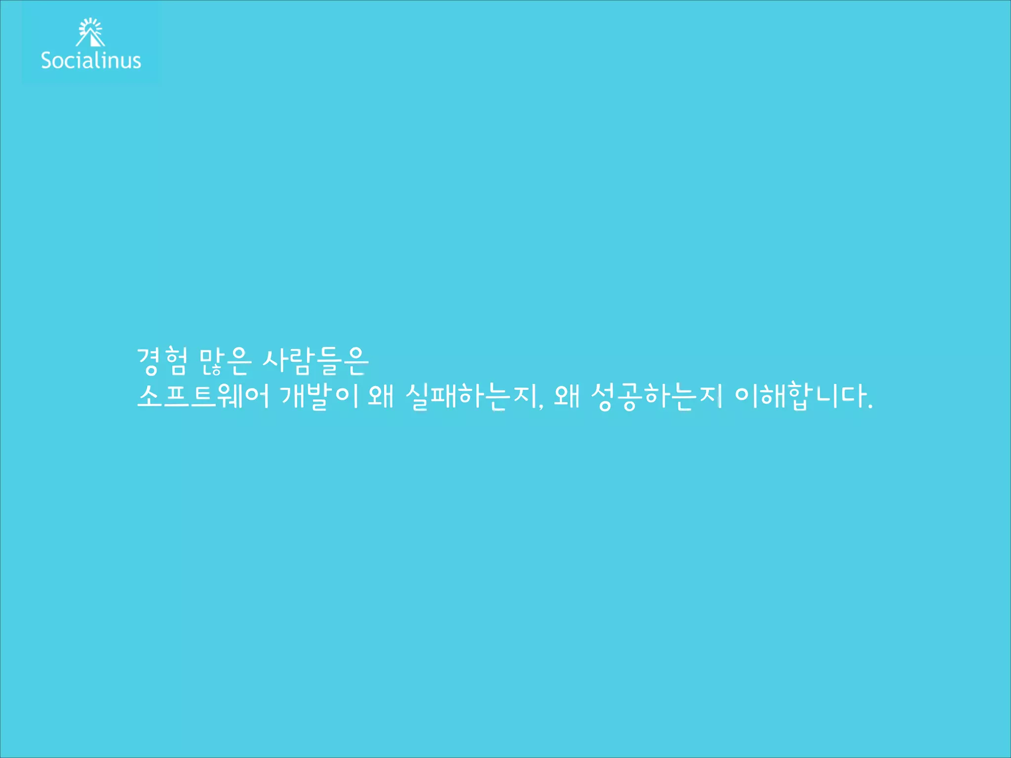 경험 많은 사람들은
소프트웨어 개발이 왜 실패하는지, 왜 성공하는지 이해합니다.

 