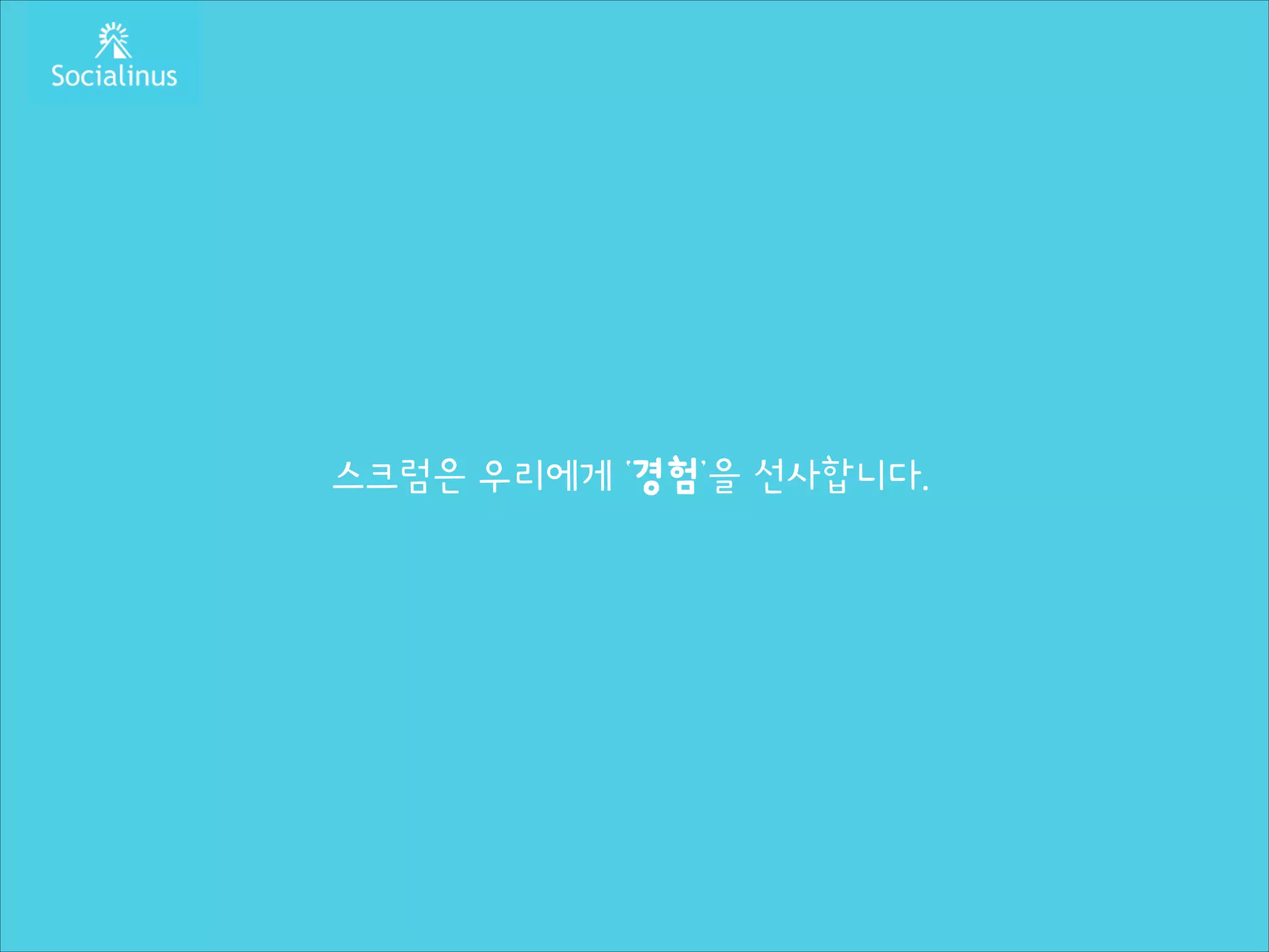 스크럼은 우리에게 ‘경험’을 선사합니다.

 