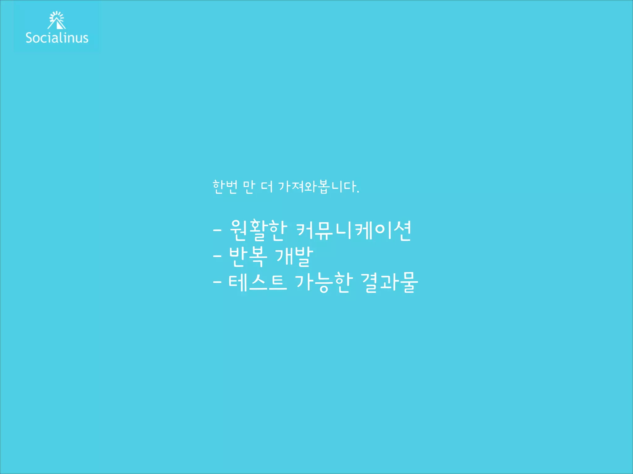 한번 만 더 가져와봅니다.
!

- 원활한 커뮤니케이션
- 반복 개발
- 테스트 가능한 결과물

 