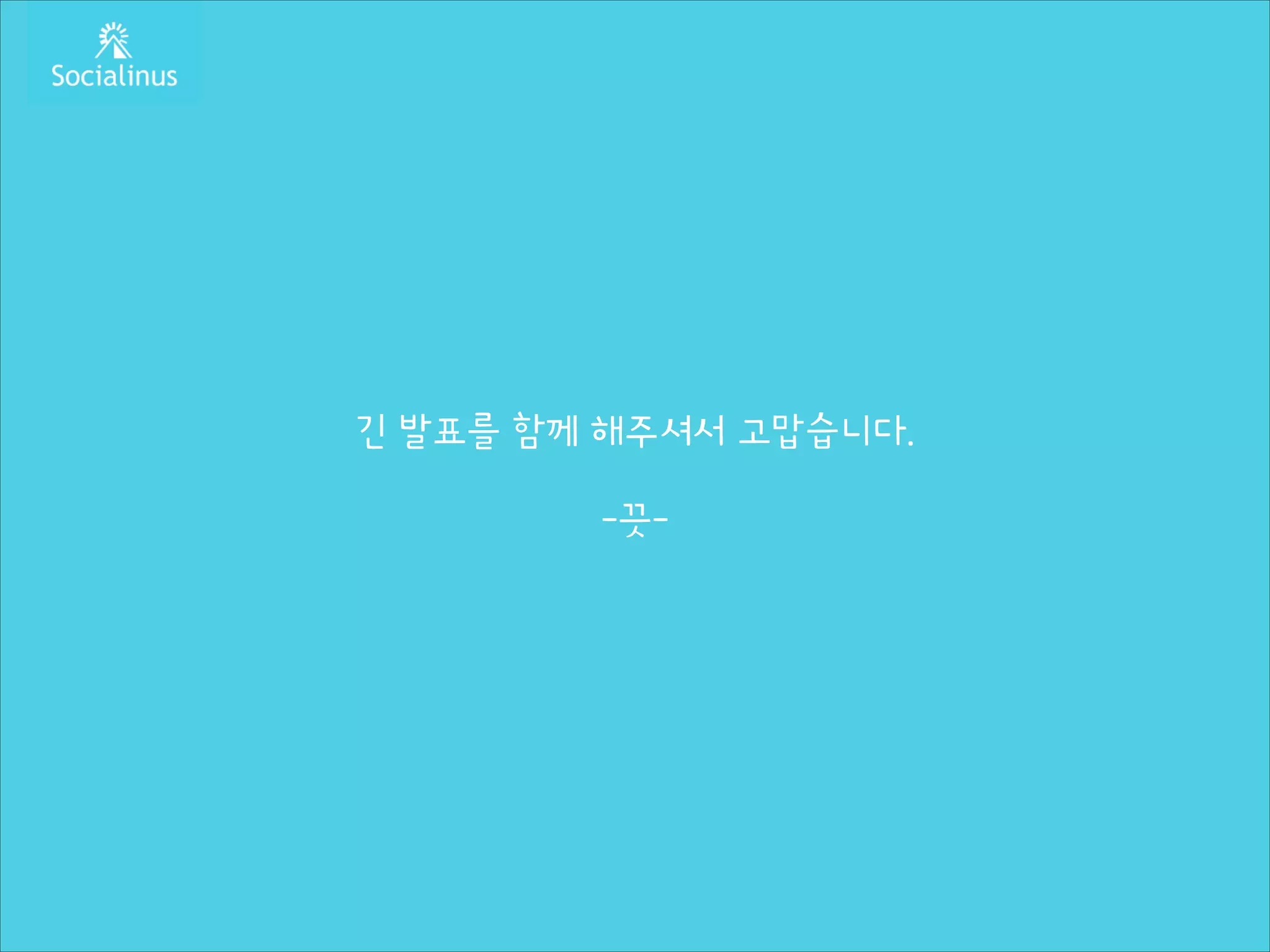 긴 발표를 함께 해주셔서 고맙습니다.
!

-끗-

 