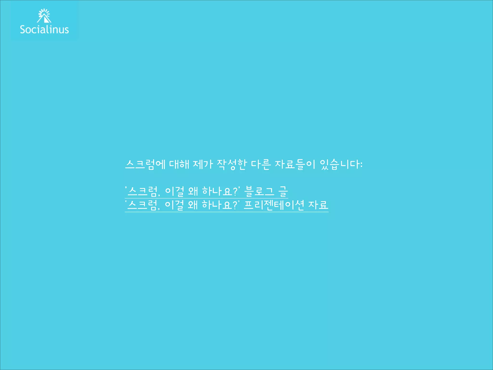 스크럼에 대해 제가 작성한 다른 자료들이 있습니다:
!

'스크럼, 이걸 왜 하나요?' 블로그 글
‘스크럼, 이걸 왜 하나요?’ 프리젠테이션 자료

 