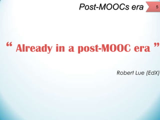 Post-MOOCs era

5

“ Already in a post-MOOC era ”
Robert Lue (EdX)

 