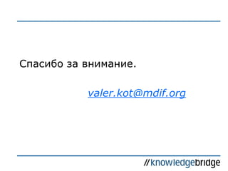 Спасибо за внимание.
valer.kot@mdif.org

 
