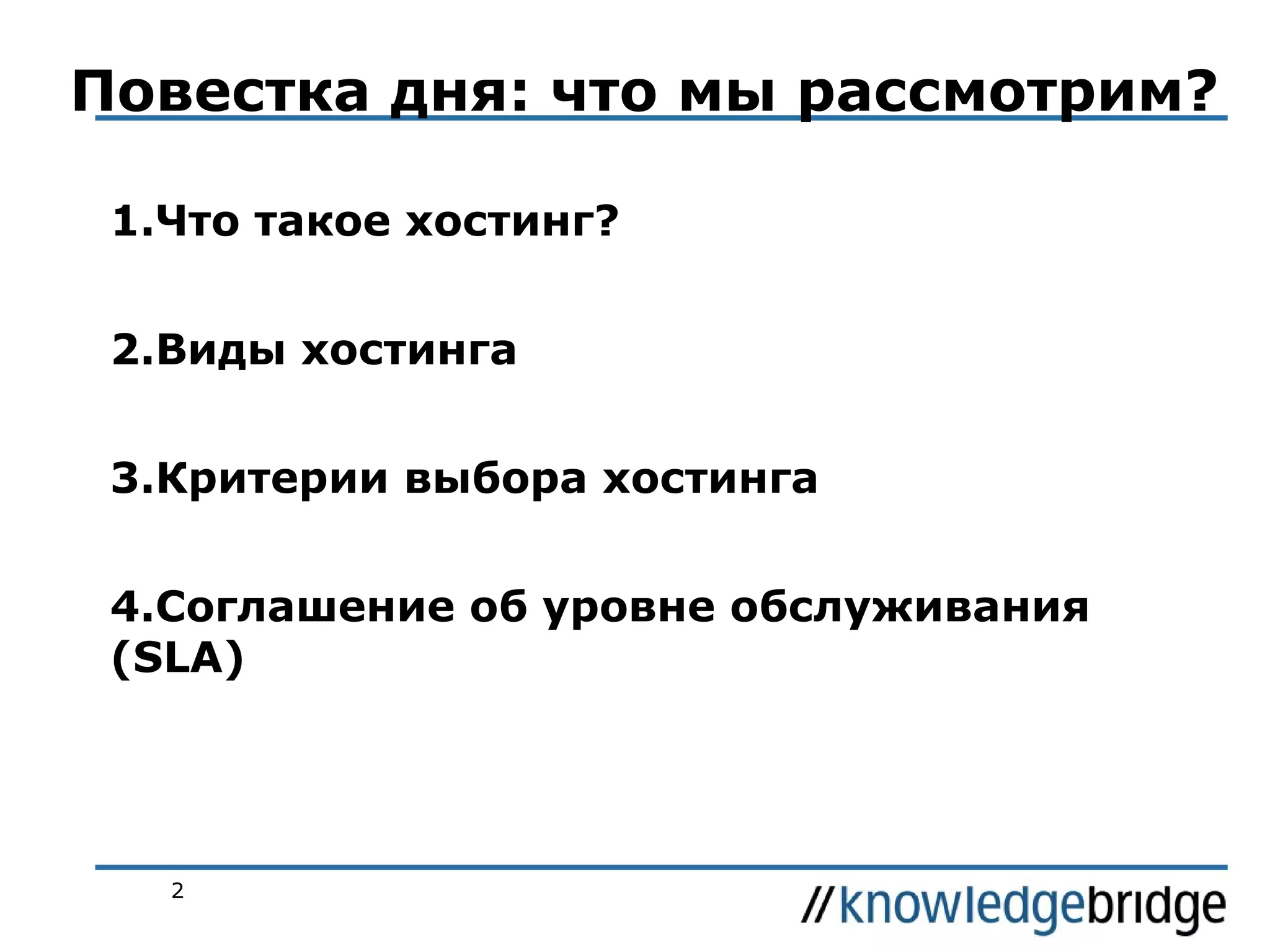 Повестка дня: что мы рассмотрим?
1.Что такое хостинг?
2.Виды хостинга
3.Критерии выбора хостинга
4.Соглашение об уровне обслуживания
(SLA)

2

 