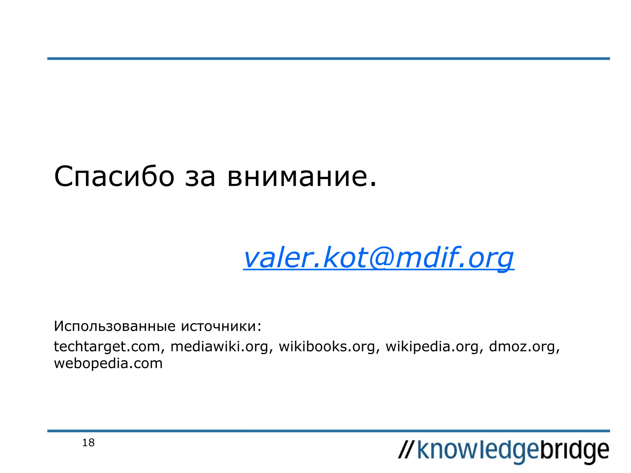 Спасибо за внимание.
valer.kot@mdif.org
Использованные источники:
techtarget.com, mediawiki.org, wikibooks.org, wikipedia.org, dmoz.org,
webopedia.com

18

 