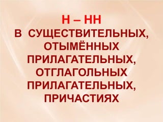 Н – НН
В СУЩЕСТВИТЕЛЬНЫХ,
ОТЫМЁННЫХ
ПРИЛАГАТЕЛЬНЫХ,
ОТГЛАГОЛЬНЫХ
ПРИЛАГАТЕЛЬНЫХ,
ПРИЧАСТИЯХ

 