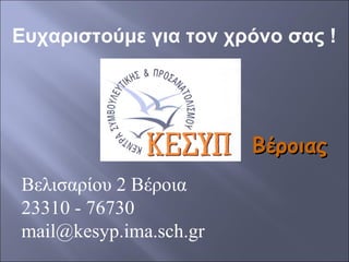 Ευχαριστούμε για τον χρόνο σας !

Βέροιας
Βελισαρίου 2 Βέροια
23310 - 76730
mail@kesyp.ima.sch.gr

 