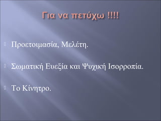 

Προετοιμασία, Μελέτη.



Σωματική Ευεξία και Ψυχική Ισορροπία.



Το Κίνητρο.

 