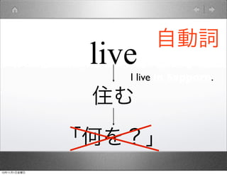 live

自動詞

I live in Sapporo.

住む
「何を？」
13年11月1日金曜日

 