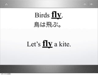 Birds fly.
鳥は飛ぶ。

Let’s fly a kite.

13年11月1日金曜日

 