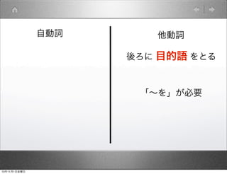 自動詞

他動詞
後ろに 目的語 をとる

「∼を」が必要

13年11月1日金曜日

 