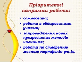 • самоосвіта;
• робота з обдарованими
учнями;
• запровадження нових
прогресивних методів
навчання;
• робота по створенню
мовного портфоліо учнів.

 
