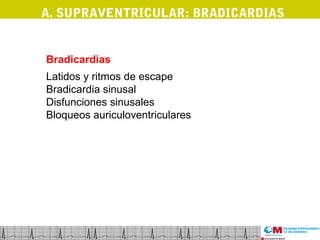 A. SUPRAVENTRICULAR: BRADICARDIAS

Bradicardias
Latidos y ritmos de escape
Bradicardia sinusal
Disfunciones sinusales
Bloqueos auriculoventriculares

 