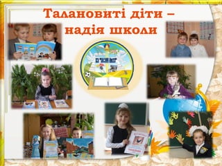 Талановиті діти –
надія школи

 