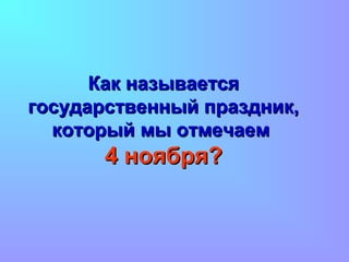 Как называется
государственный праздник,
который мы отмечаем

4 ноября?

 