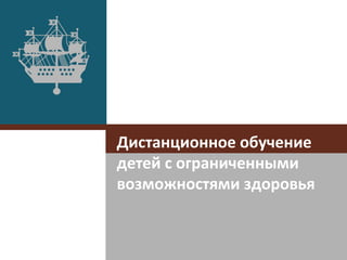 Дистанционное обучение
детей с ограниченными
возможностями здоровья

 