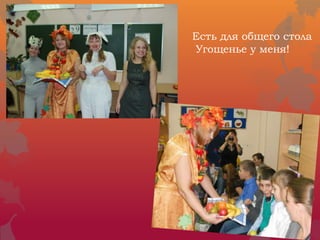 Есть для общего стола
Угощенье у меня!