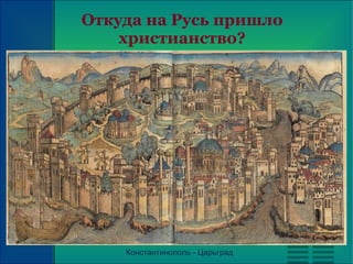 Откуда на Русь пришло
христианство?

Константинополь - Царьград

 