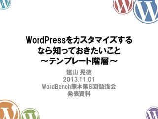 WordPressをカスタマイズする
なら知っておきたいこと
～テンプレート階層～
建山 晃徳
2013.11.01
WordBench熊本第8回勉強会
発表資料

 