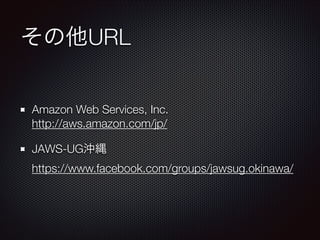 その他URL
Amazon Web Services, Inc. 
http://aws.amazon.com/jp/
JAWS-UG沖縄 
https://www.facebook.com/groups/jawsug.okinawa/

 