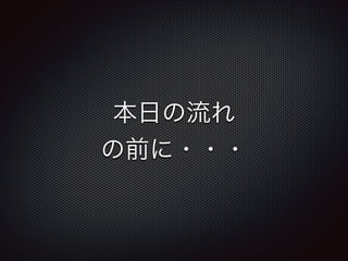 本日の流れ
の前に・・・

 