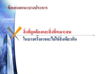 ข้ อเสนอแนะบางประการ

สิ่ งทีถูกต้ องและสิ่ งทีเ่ หมาะสม
่
ในบางครั้งอาจจะไม่ ใช่ สิ่งเดียวกัน

 