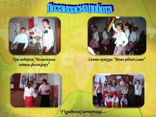 Гра-подорож “Безмежним
світом фольклору”

Свято-конкурс “Мови рідної слово”

Українські вечорниці…

 