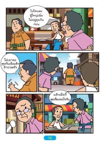 ไปไหนละ
ผู้ใหญ่เพิ่ม
ไม่อยู่คุยกัน
ก่อน

ไม่เอาละ
คุยกับเอ็งแล้ว
ข้าปวดหัว

แล้วเมื่อกี้
คุยเรืองอะไรกัน
่

12

 