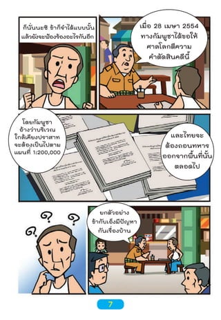 เมื่อ 28 เมษา 2554
ทางกัมพูชาได้ขอให้
ศาลโลกตีความ
คำาตัดสินคดีนี้

ก็นั่นนะซิ ข้าก็จำาได้แบบนั้น
แล้วยังจะฟ้องร้องอะไรกันอีก

โดยกัมพูชา
อ้างว่าบริเวณ
ใกล้เคียงปราสาท
จะต้องเป็นไปตาม
แผนที่ 1:200,000

และไทยจะ
ต้องถอนทหาร
ออกจากพืนทีนน
้ ่ ้ั
ตลอดไป

ยกตัวอย่าง
ข้ากับเอ็งมีปัญหา
กันเรื่องบ้าน

7

 