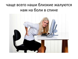 чаще всего наши близкие жалуются
нам на боли в спине

 