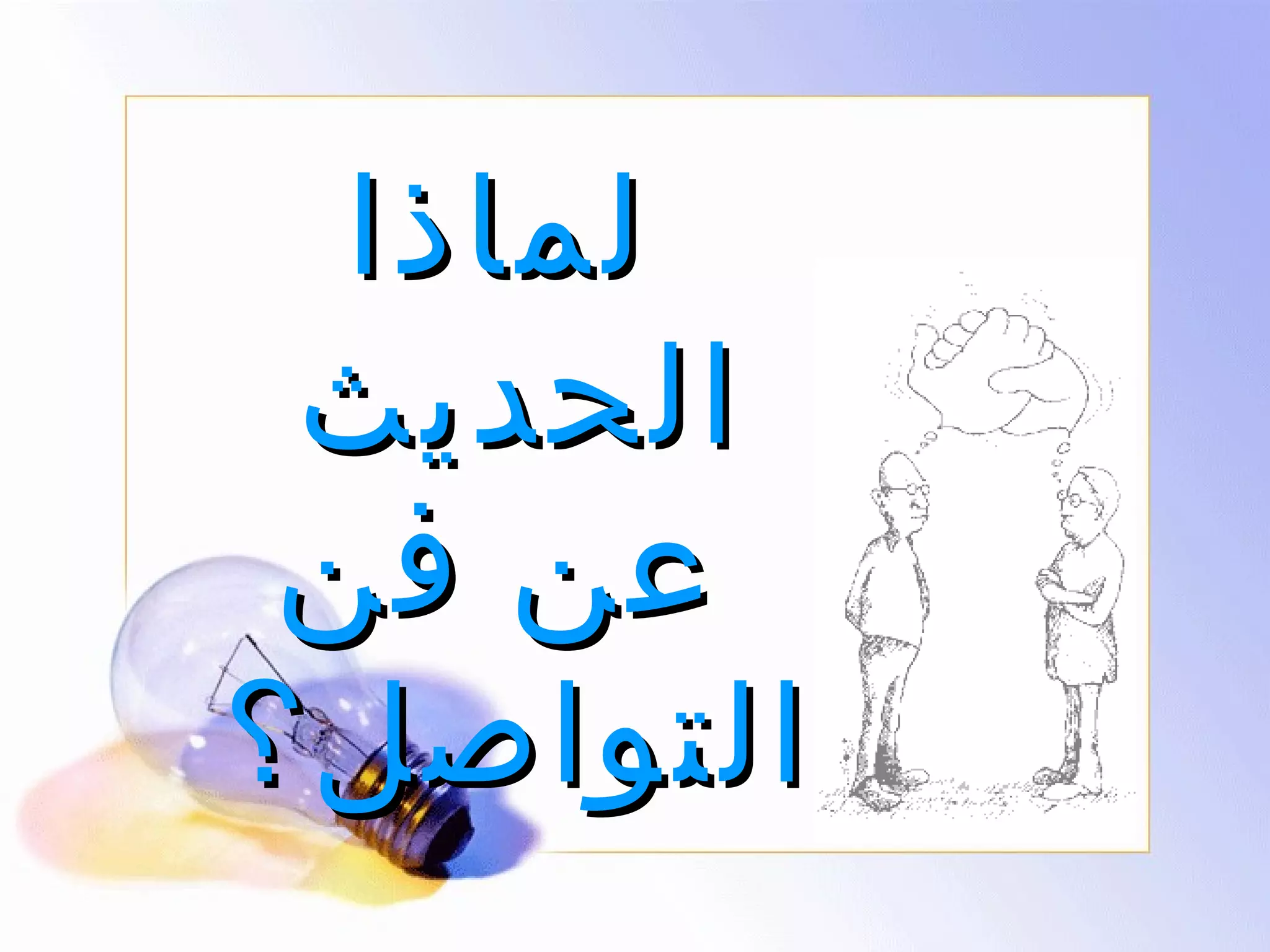 ‫لماذا‬
‫الحديث‬
‫عن فن‬
‫التواصل؟‬

 