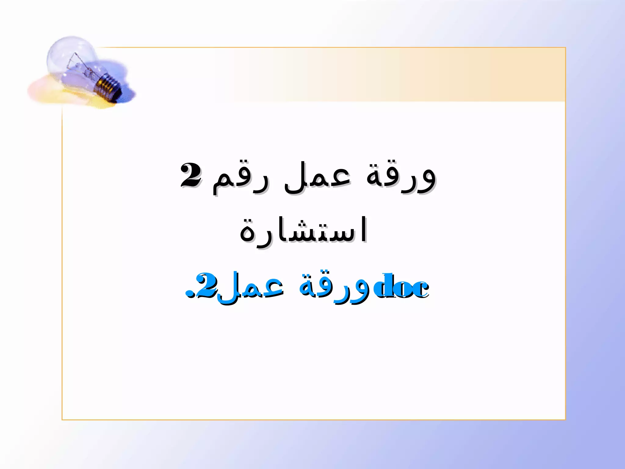 ‫ورقة عمل رقم 2‬
‫استشارة‬
‫‪ doc‬ورقة عمل2.‬

 