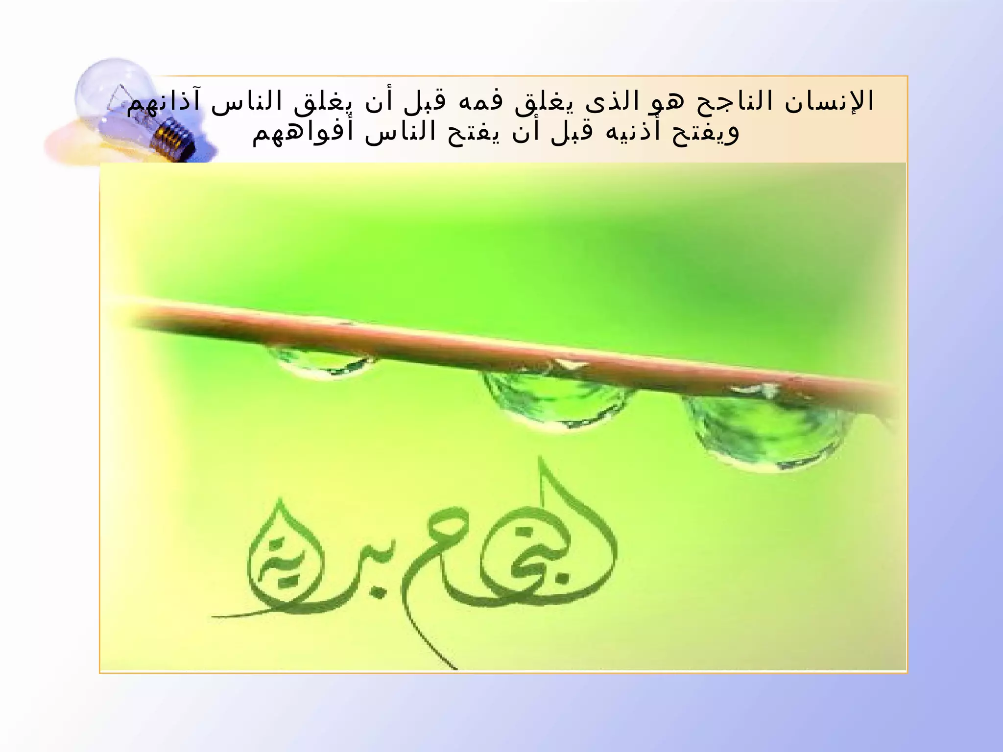 ‫النسان الناجح هو الذى يغلق فمه قبل أن يغلق الناس آذانهم‬
‫ويفتح أذنيه قبل أن يفتح الناس أفواههم‬

 