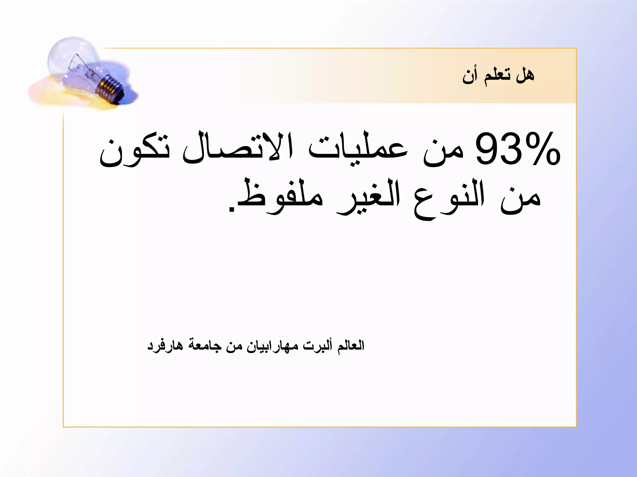 ‫هل تعلم أن‬

‫%39 من عمليات التصال تكون‬
‫من النوع الغير ملفوظ.‬

‫العالم ألبرت مهارابيان من جامعة هارفرد‬

 
