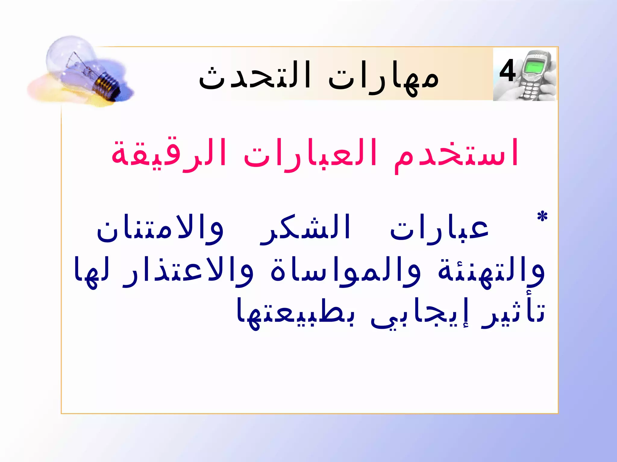 ‫4‬

‫مهارات التحدث‬

‫استخدم العبارات الرقيقة‬
‫* عبارات الشكر والمتنان‬
‫والتهن ئة والموا ساة والعتذار لها‬
‫تأثير إيجابي بطبيعتها‬

 
