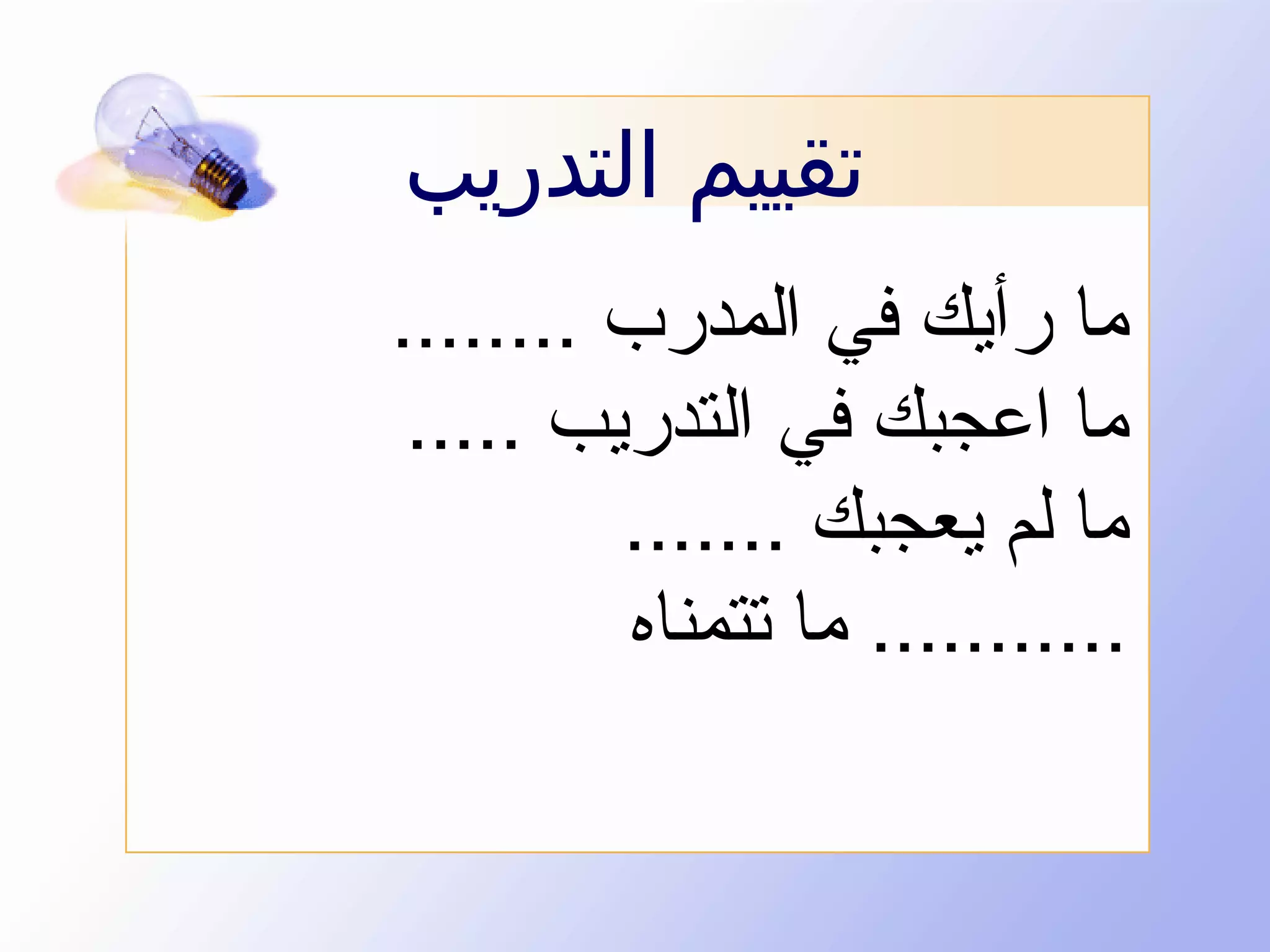 ‫تقييم التدريب‬
‫ما رأيك في المدرب ........‬
‫ما اعجبك في التدريب .....‬
‫ما لم يعجبك .......‬
‫........... ما تتمناه‬

 