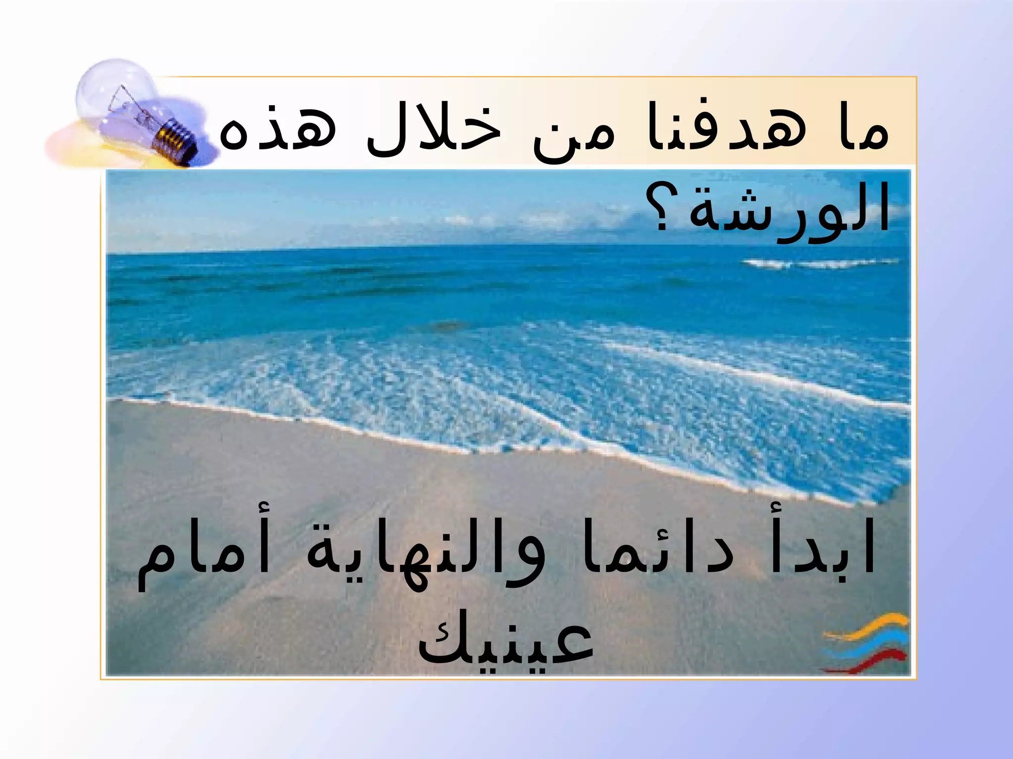 ‫ما هدفنا من خلل هذه‬
‫الورشة ؟‬

‫ابدأ دائما والنهاية أمام‬
‫عينيك‬

 