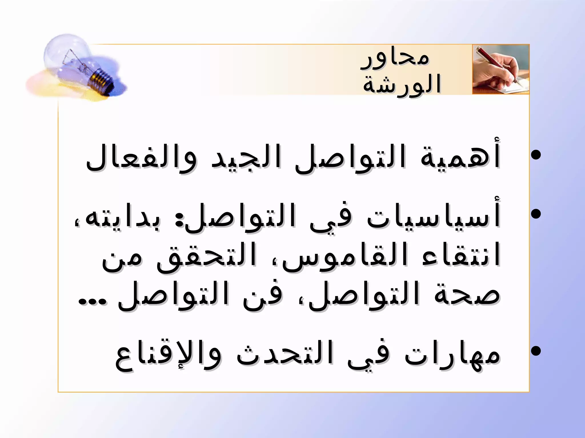 ‫محاور‬
‫الورشة‬

‫• أهمية التواصل الجيد والفعال‬
‫• أسياسيات في التواصل: بدايته،‬
‫انتقاء القاموس، التحقق من‬
‫صحة التواصل، فن التواصل ...‬
‫• مهارات في التحدث والقناع‬

 
