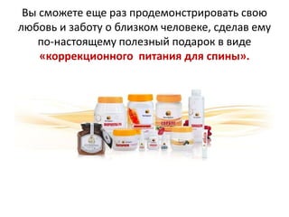 Вы сможете еще раз продемонстрировать свою
любовь и заботу о близком человеке, сделав ему
по-настоящему полезный подарок в виде
«коррекционного питания для спины».

 