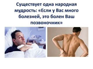 Существует одна народная
мудрость: «Если у Вас много
болезней, это болен Ваш
позвоночник»

 