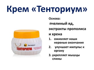 Крем «Тенториум»
Основа:

пчелиный яд,
экстракты прополиса
и хрена
1. оживляет наши
нервные окончания
2. улучшает импульс к
органу
3. укрепляет мышцы
спины

 