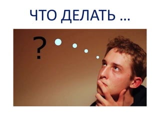 ЧТО ДЕЛАТЬ …

 