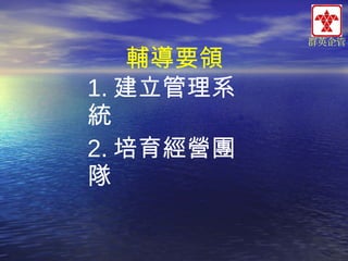 輔導要領
1. 建立管理系
統
2. 培育經營團
隊

群英企管

 