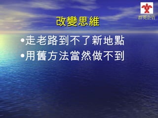 改變思維

•走老路到不了新地點
•用舊方法當然做不到

群英企管

 